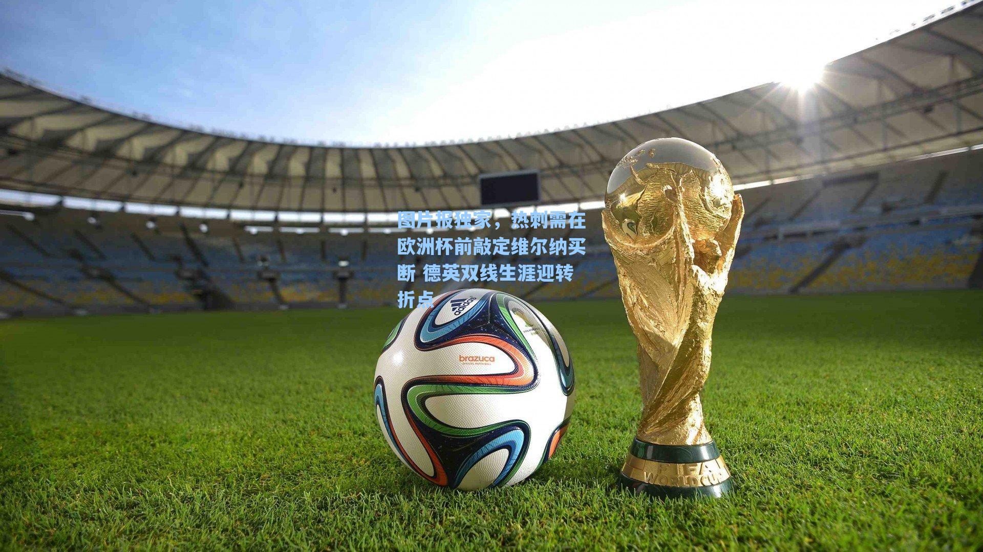 图片报独家，热刺需在欧洲杯前敲定维尔纳买断 德英双线生涯迎转折点