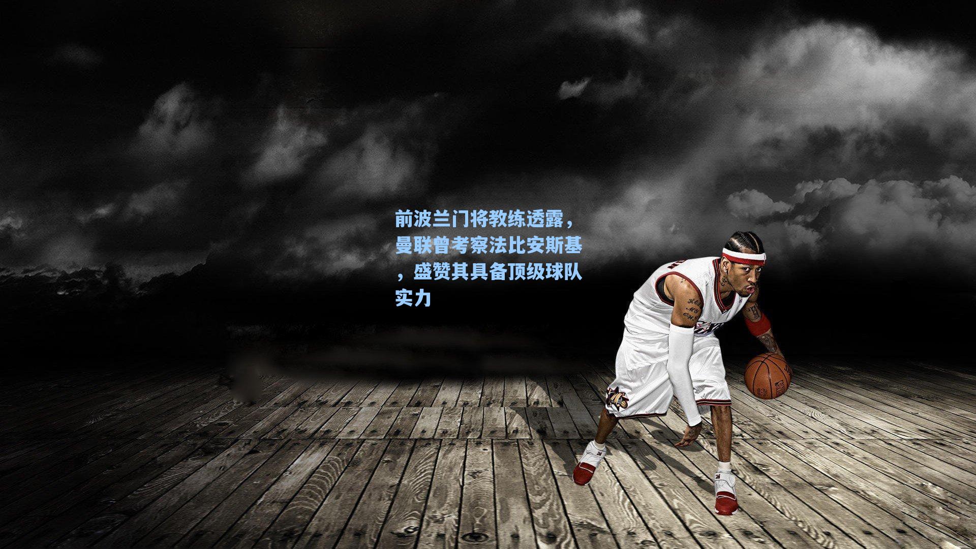 前波兰门将教练透露，曼联曾考察法比安斯基，盛赞其具备顶级球队实力