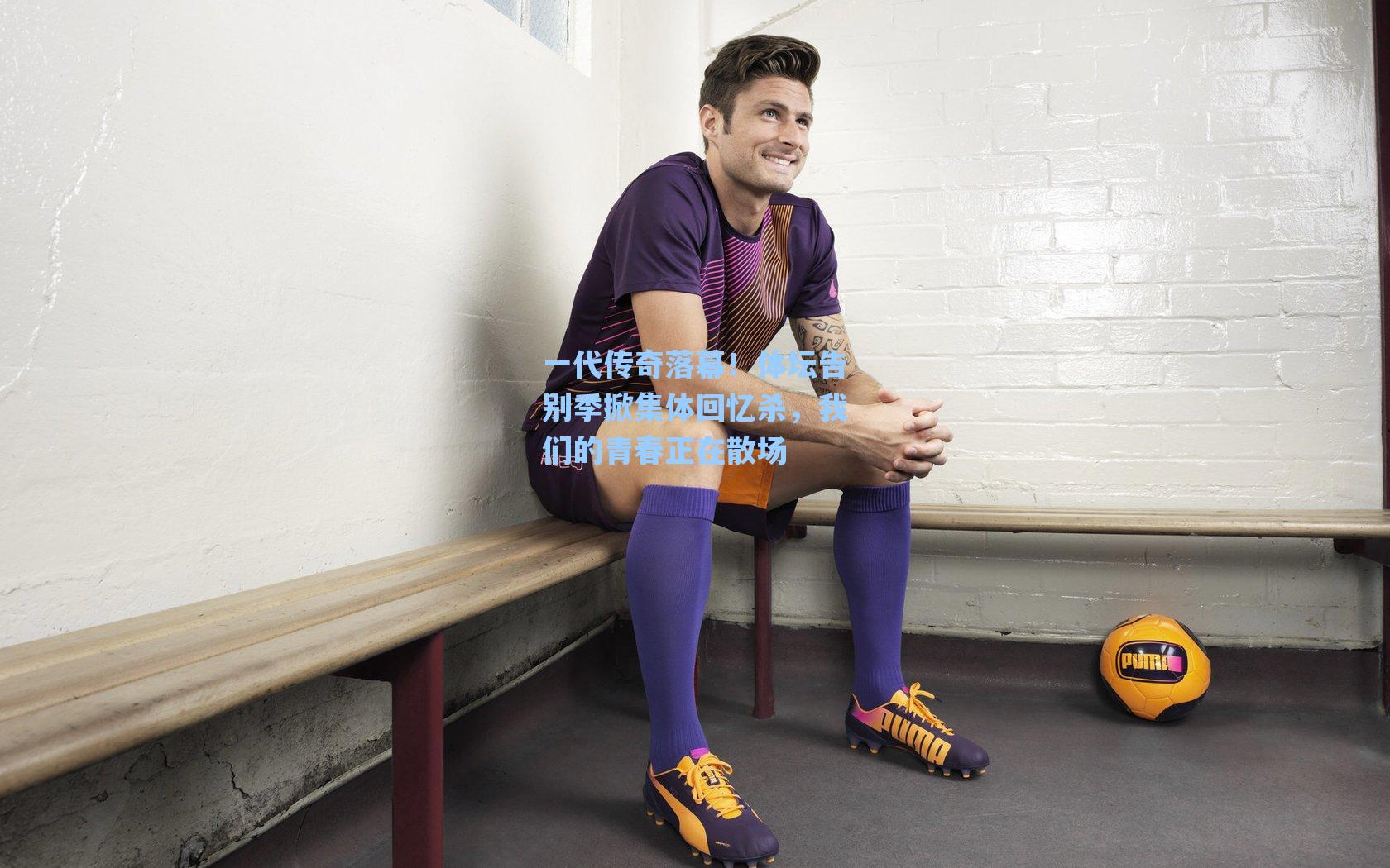 一代传奇落幕！体坛告别季掀集体回忆杀，我们的青春正在散场