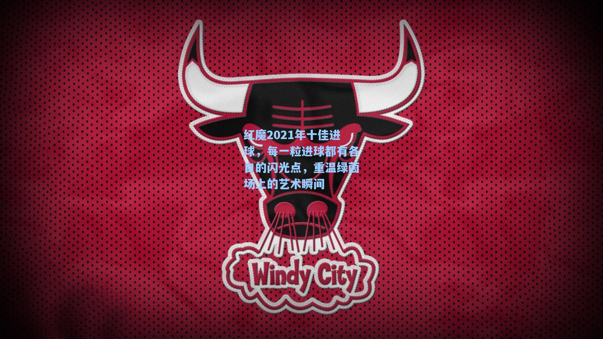 红魔2021年十佳进球，每一粒进球都有各自的闪光点，重温绿茵场上的艺术瞬间