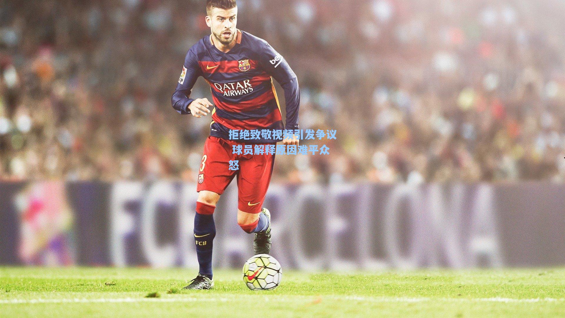 拒绝致敬视频引发争议 球员解释原因难平众怒