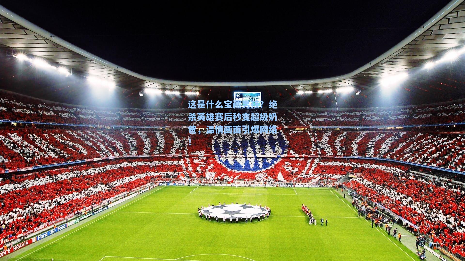 这是什么宝藏男孩?绝杀英雄赛后秒变超级奶爸,温情画面引爆网络!