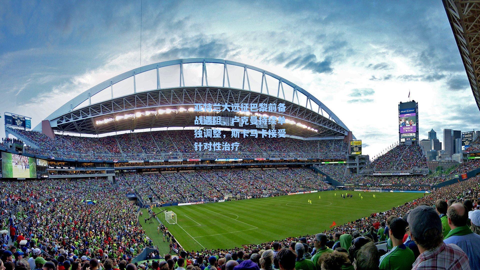 亚特兰大远征巴黎前备战遇阻，卢克曼持续单独调整，斯卡马卡接受针对性治疗