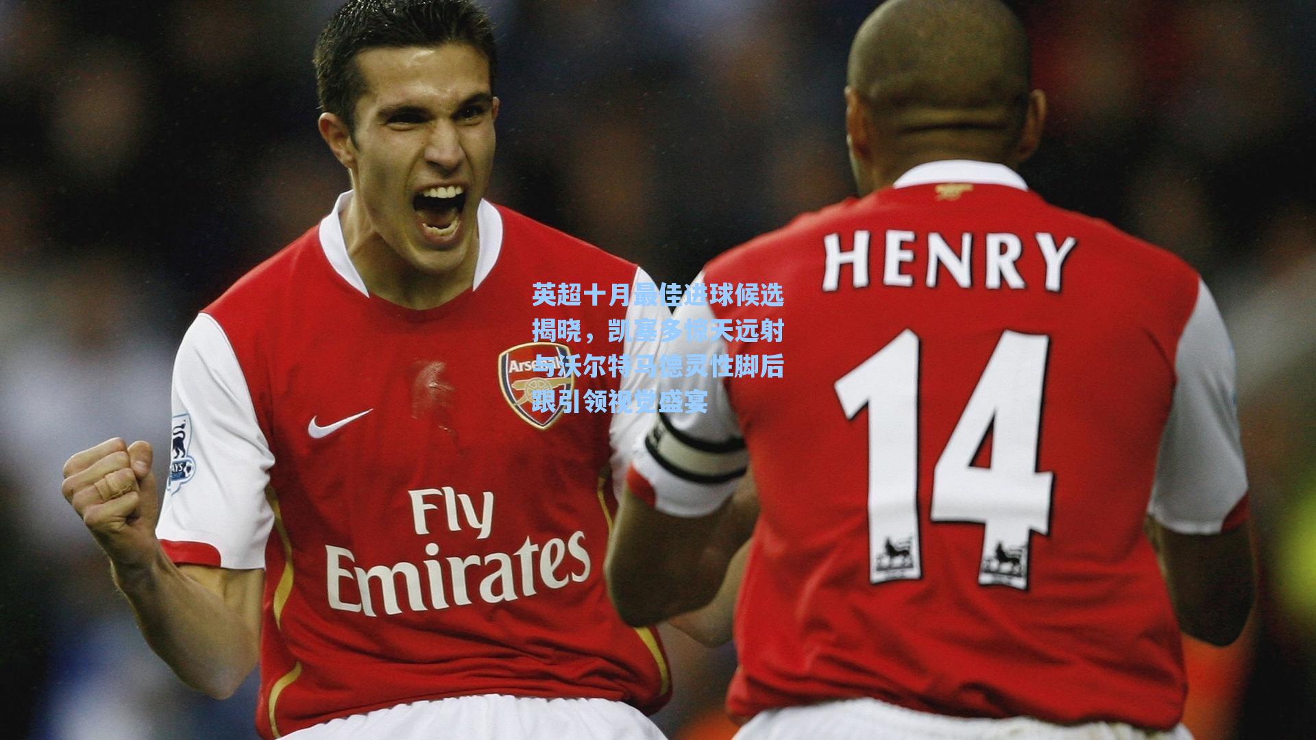 英超十月最佳进球候选揭晓，凯塞多惊天远射与沃尔特马德灵性脚后跟引领视觉盛宴