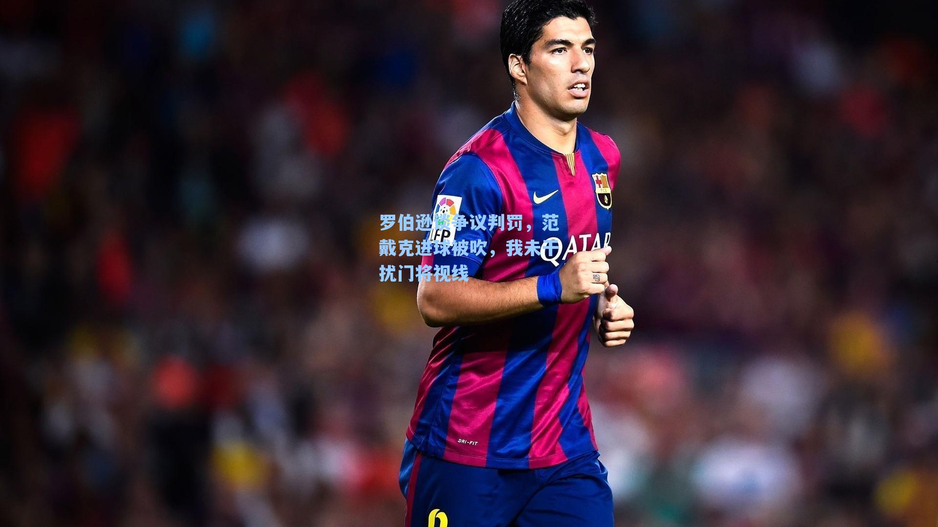 罗伯逊谈争议判罚，范戴克进球被吹，我未干扰门将视线