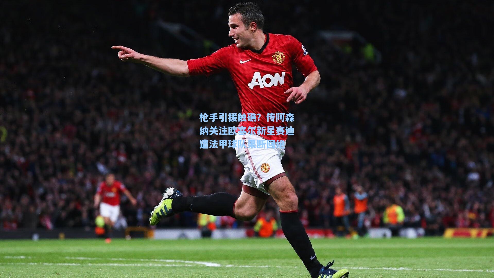 枪手引援触礁？传阿森纳关注欧塞尔新星赛迪遭法甲球队果断回绝