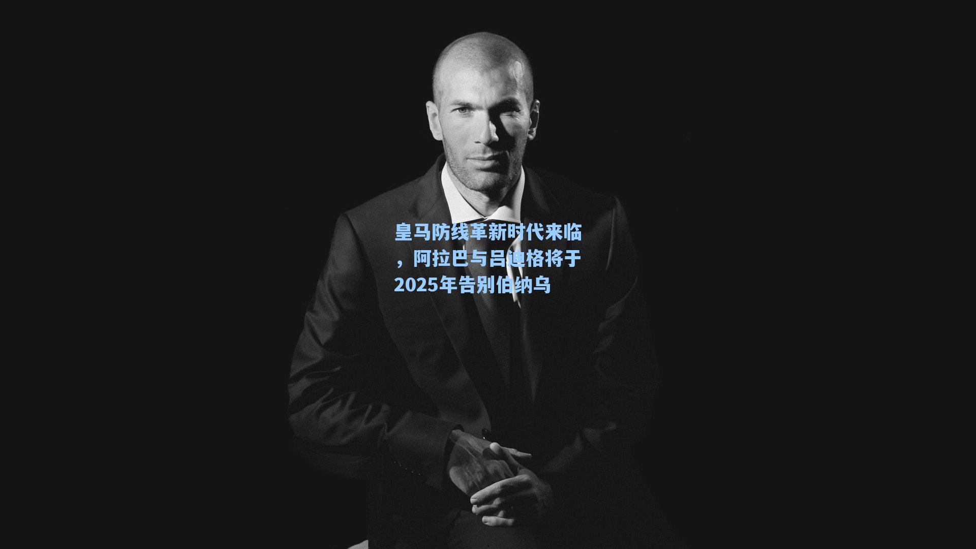 皇马防线革新时代来临，阿拉巴与吕迪格将于2025年告别伯纳乌