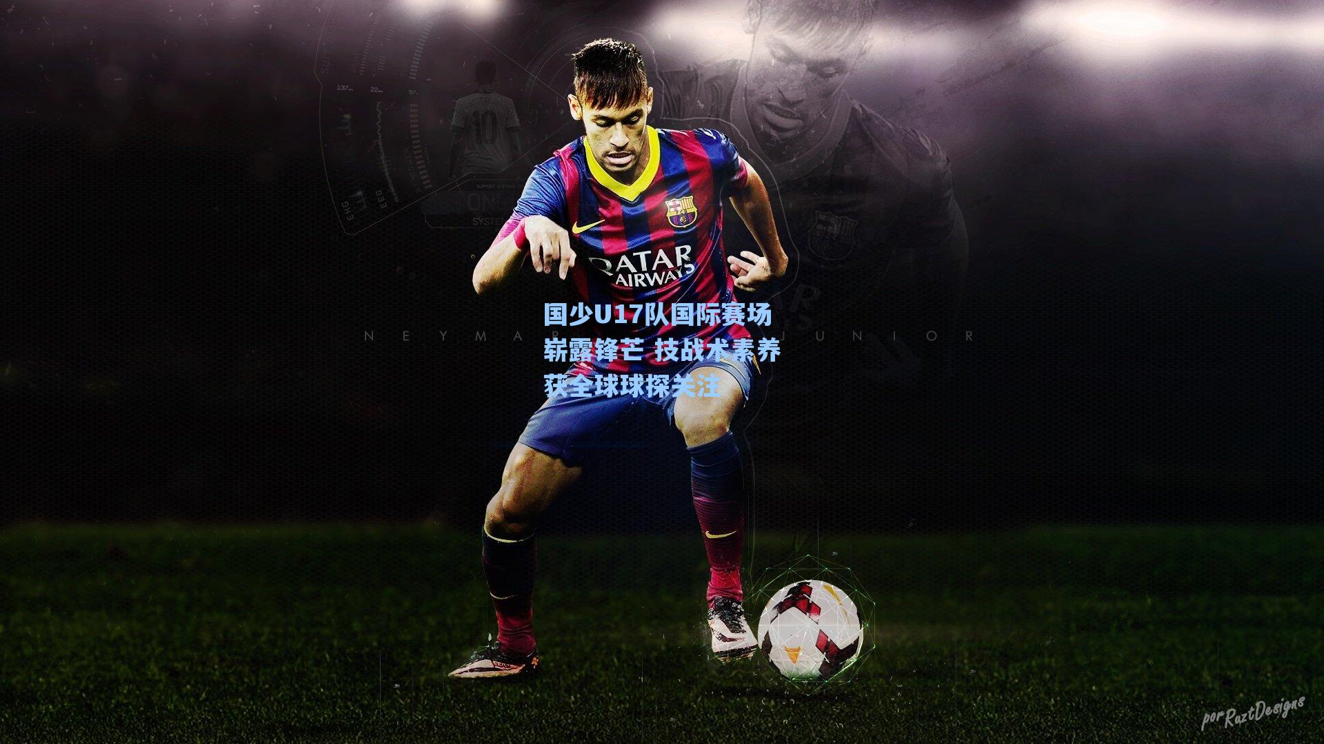 国少U17队国际赛场崭露锋芒 技战术素养获全球球探关注