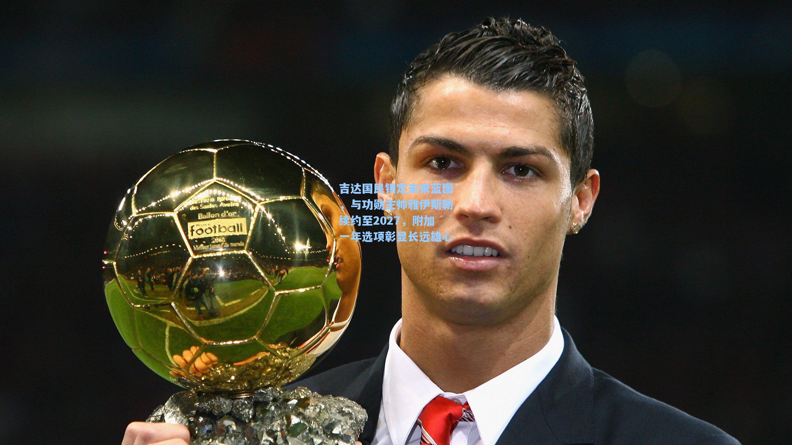 吉达国民锁定未来蓝图，与功勋主帅雅伊斯勒续约至2027，附加一年选项彰显长远雄心