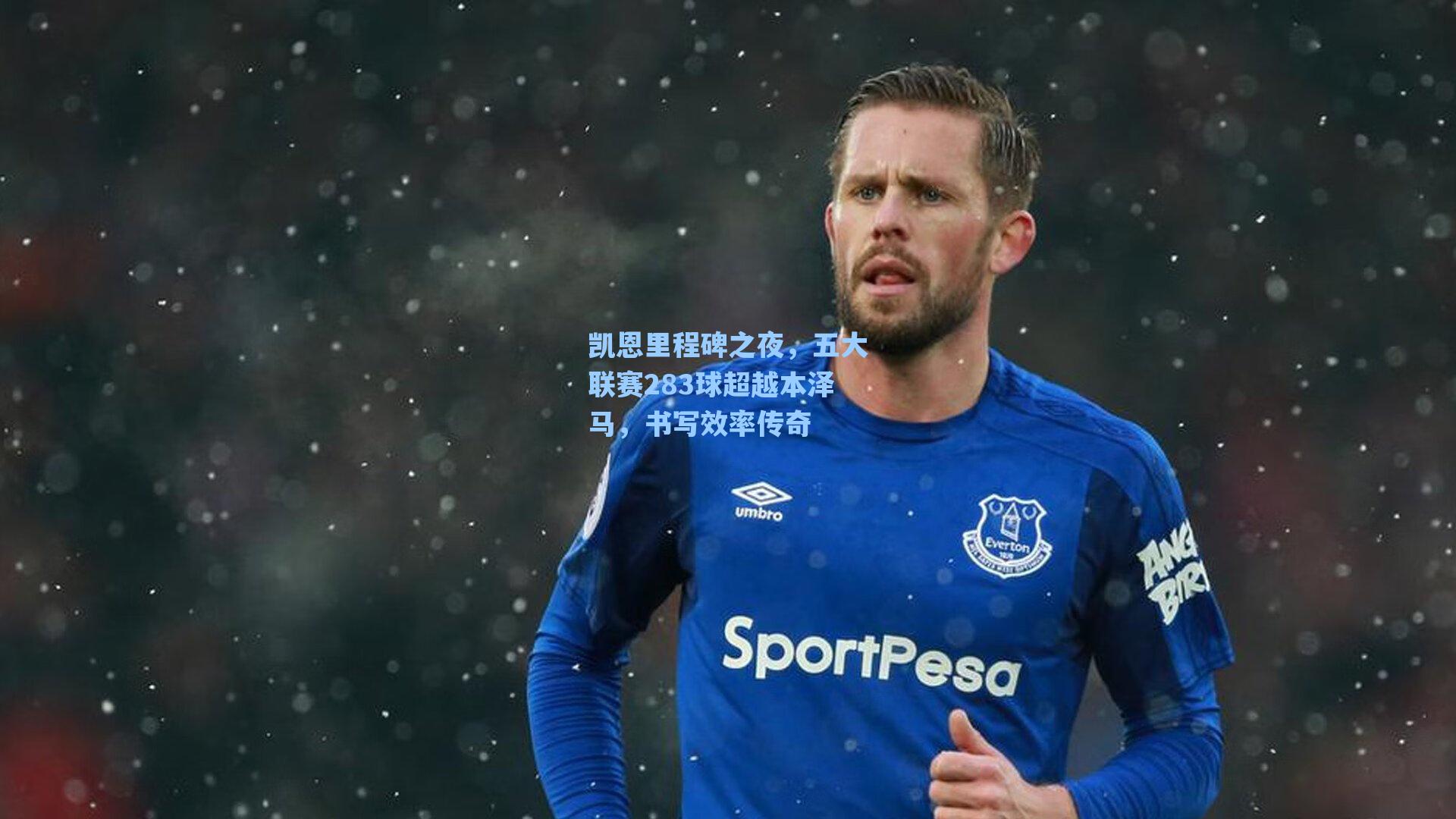凯恩里程碑之夜，五大联赛283球超越本泽马，书写效率传奇