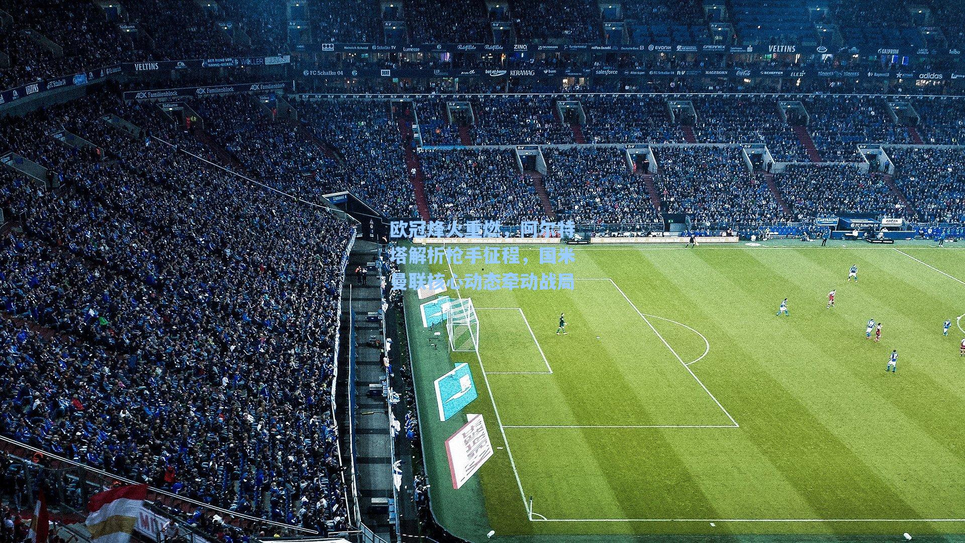 欧冠烽火重燃，阿尔特塔解析枪手征程，国米曼联核心动态牵动战局