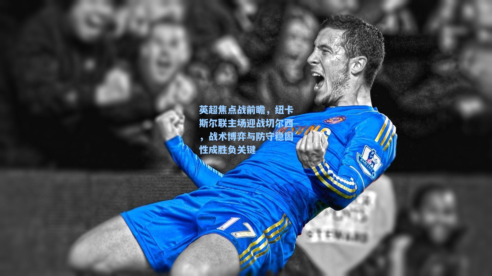 英超焦点战前瞻，纽卡斯尔联主场迎战切尔西，战术博弈与防守稳固性成胜负关键