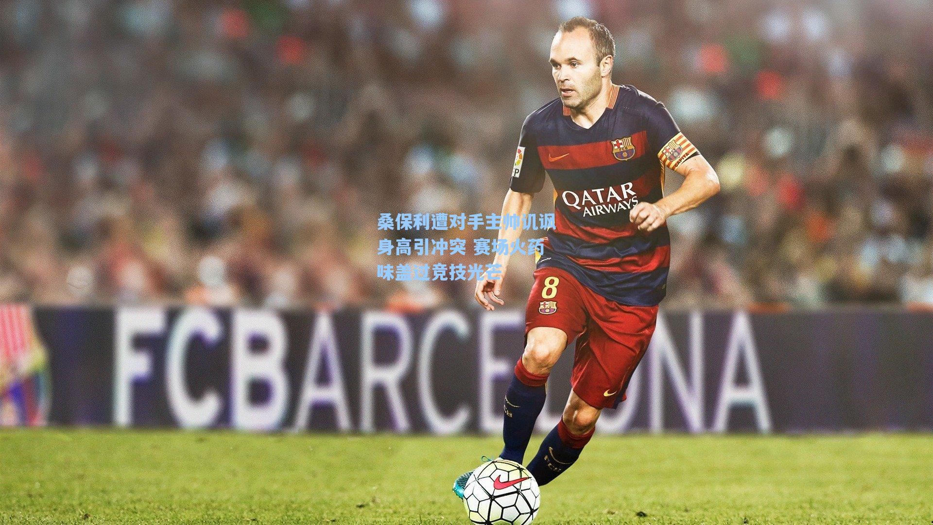 桑保利遭对手主帅讥讽身高引冲突 赛场火药味盖过竞技光芒