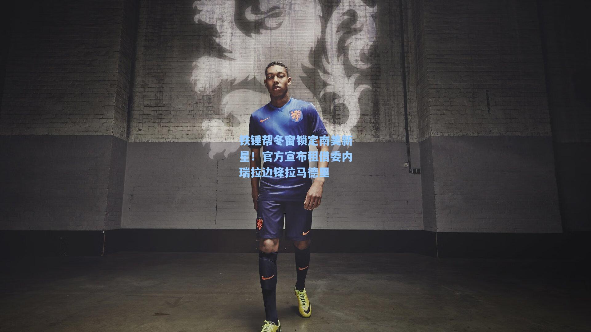 铁锤帮冬窗锁定南美新星！官方宣布租借委内瑞拉边锋拉马德里