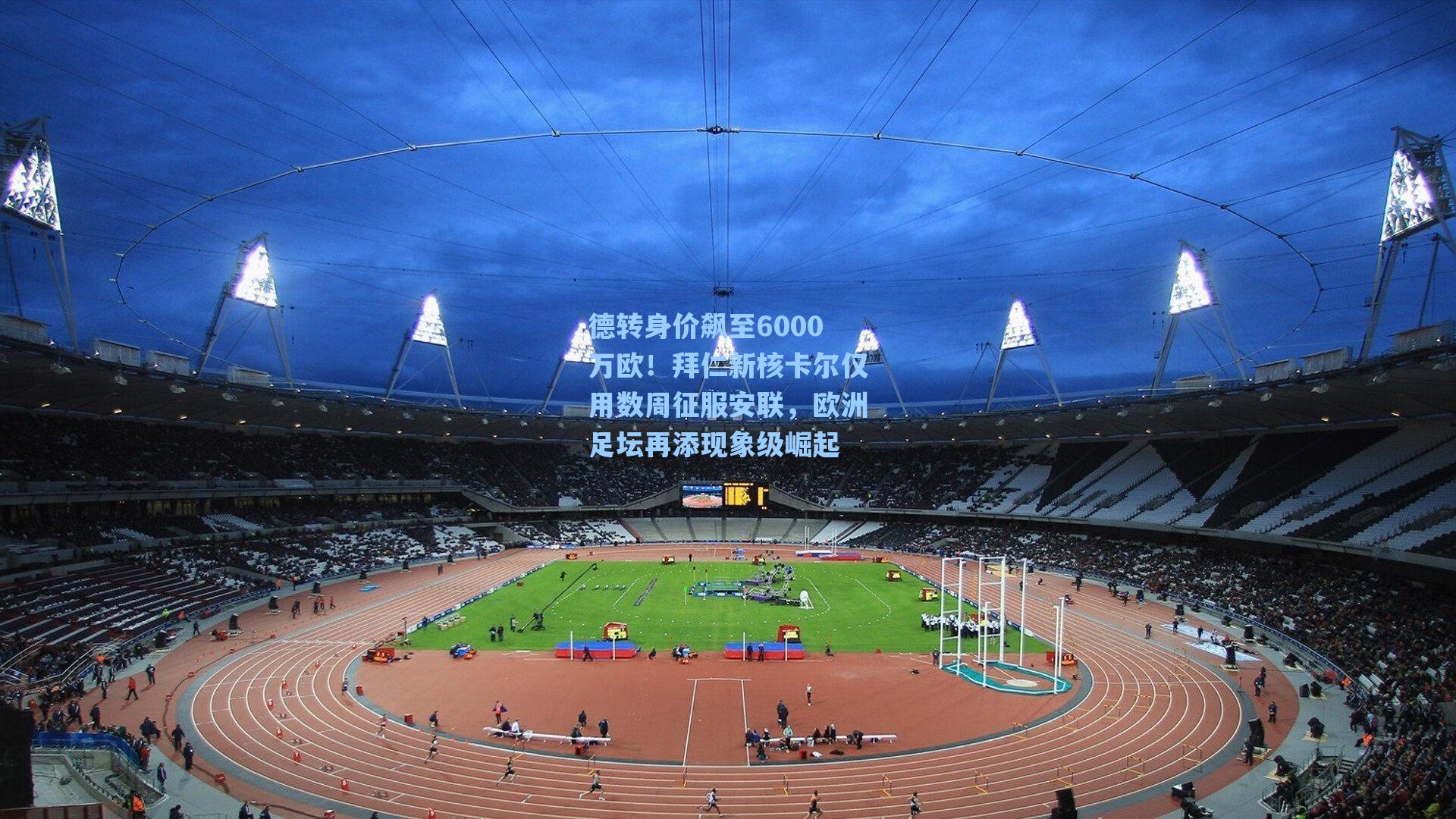 德转身价飙至6000万欧！拜仁新核卡尔仅用数周征服安联，欧洲足坛再添现象级崛起